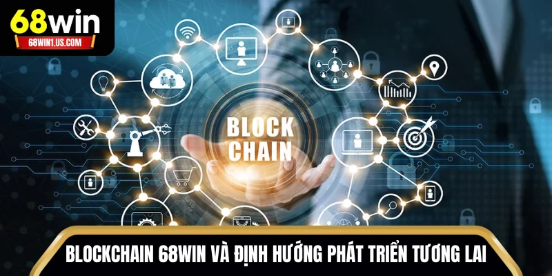 Blockchain 68WIN - Nền Tảng Công Nghệ Cốt Lõi Của Nhà Cái 3 Blockchain 68WIN và định hướng phát triển tương lai