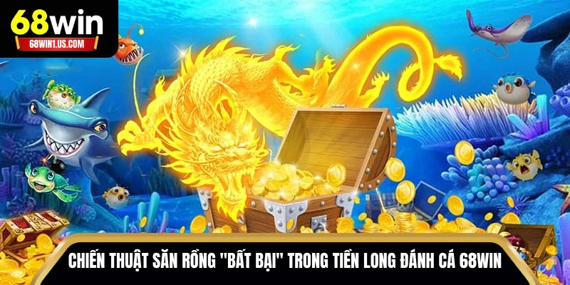 Tiền Long Đánh Cá 68WIN – Hành Trình Săn Rồng Vàng Kịch Tính 3 Chiến thuật săn rồng "bất bại" trong Tiền Long Đánh Cá 68WIN
