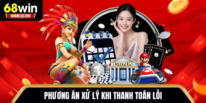 Rút Tiền 68WIN - Hướng Dẫn Chuyển Thưởng Xử Lý Trong Vài Phút 3 Phương án xử lý khi thanh toán lỗi