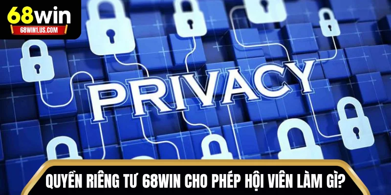 Quyền riêng tư 68WIN cho phép hội viên làm gì?