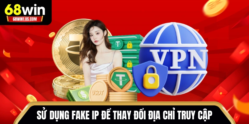 Đăng Nhập 68WIN - Quy Trình Truy Cập Chuẩn Cho Tân Binh 3 Sử dụng fake IP để thay đổi địa chỉ truy cập