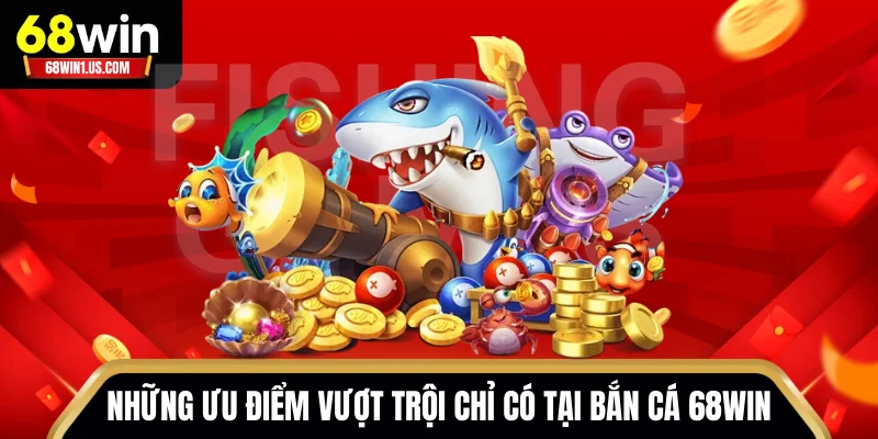Những ưu điểm vượt trội chỉ có tại bắn cá 68WIN